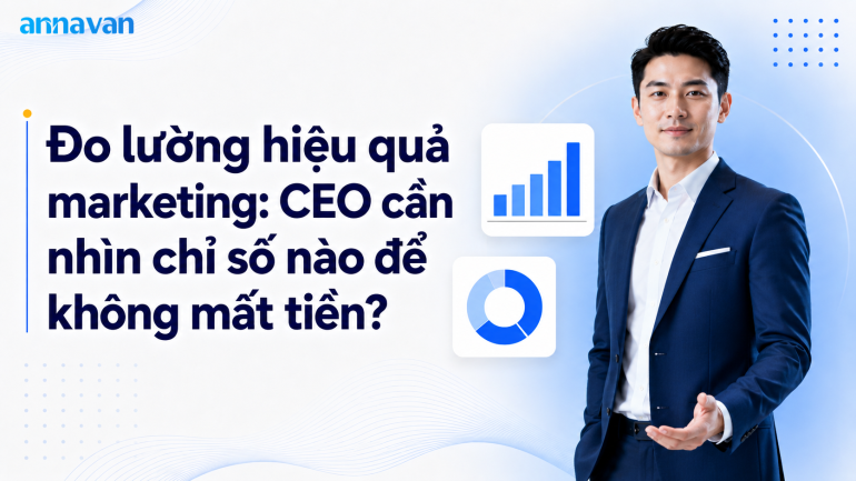Đo lường hiệu quả marketing: CEO cần nhìn chỉ số nào để không mất tiền?